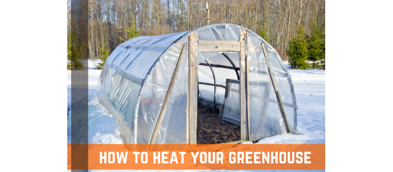 How To Heat Your Greenhouse - Methods & Options